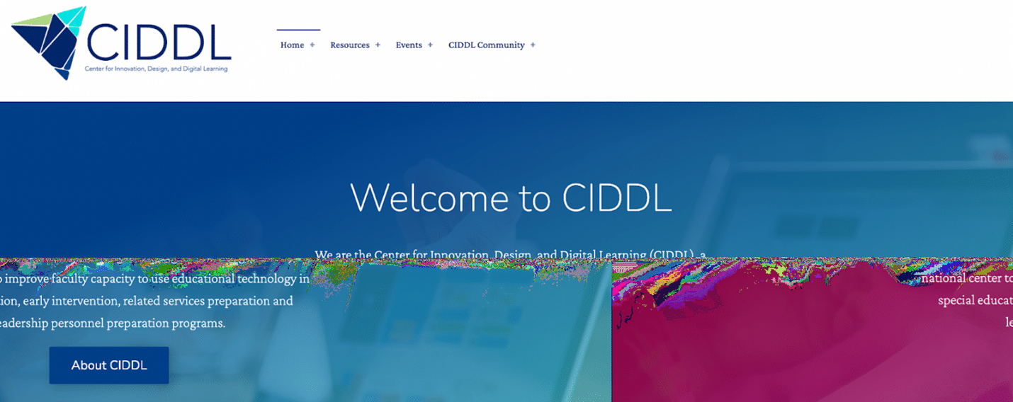 The menu of the CIDDL website consists of Home, Resources, Events, and CIDDL Community. The message conveyed on the landing page is: Welcome to CIDDL. We are the Center for Innovation, Design, and Digital Learning (CIDDL), a national center to improve faculty capacity to use educational technology in special education, early intervention, related services preparation and leadership personnel preparation programs.